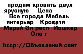 продам кровать двух ярусную. › Цена ­ 10 000 - Все города Мебель, интерьер » Кровати   . Марий Эл респ.,Йошкар-Ола г.